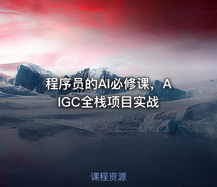 程序员的AI必修课，AIGC全栈项目实战