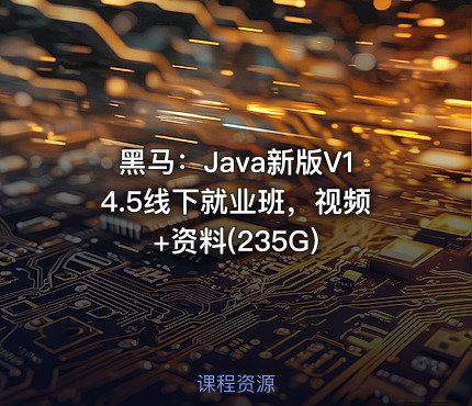 黑马：Java新版V14.5线下就业班，视频+资料(235G)