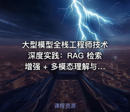 大型模型全栈工程师技术深度实践：RAG 检索增强 + 多模态理解与微调全栈能力培训
