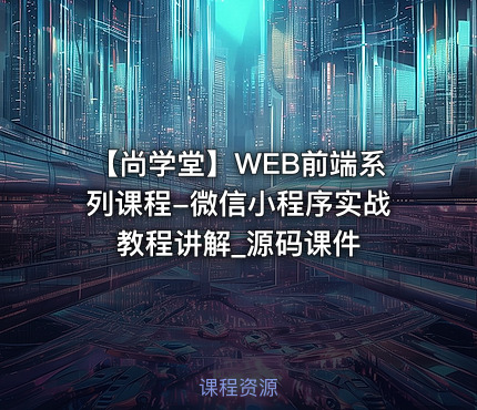 【尚学堂】WEB前端系列课程-微信小程序实战教程讲解_源码课件