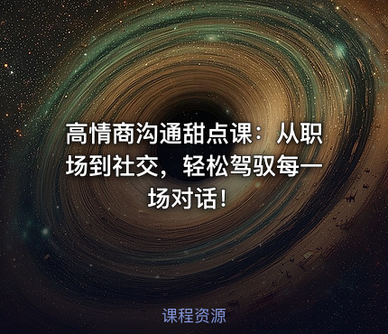 高情商沟通甜点课：从职场到社交，轻松驾驭每一场对话！