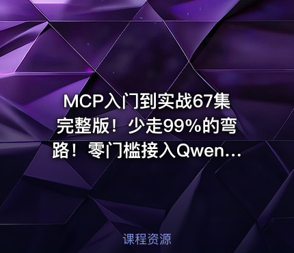 MCP入门到实战67集完整版！少走99%的弯路！零门槛接入Qwen3、DeepSeek-R1、ADK开发Agent智能体超简单!