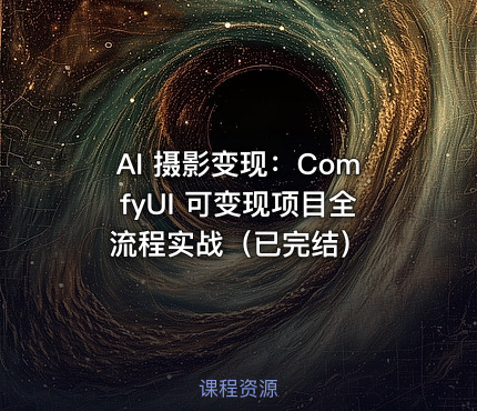 AI 摄影变现：ComfyUI 可变现项目全流程实战（已完结）
