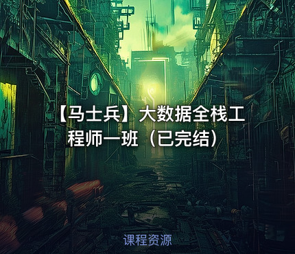 【马士兵】大数据全栈工程师一班（已完结）