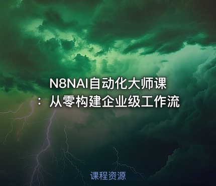 N8NAI自动化大师课：从零构建企业级工作流