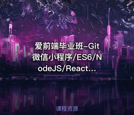 爱前端毕业班-Git 微信小程序/ES6/NodeJS/React/Git/Gulp等多个课程