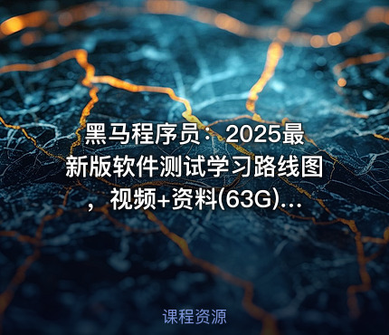黑马程序员：2025最新版软件测试学习路线图，视频+资料(63G) 精品课程