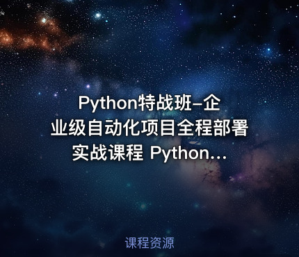 Python特战班-企业级自动化项目全程部署实战课程 Python高级自动化开发项目课程