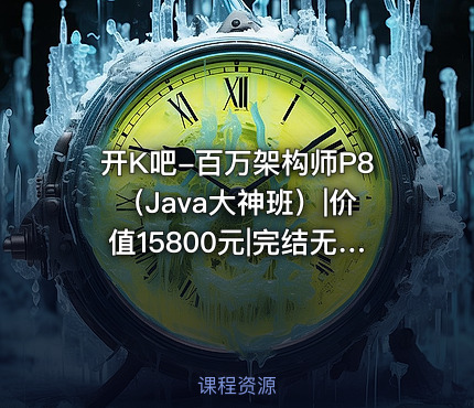 开K吧-百万架构师P8（Java大神班）|价值15800元|完结无秘百度云