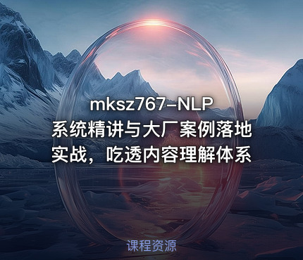 mksz767-NLP系统精讲与大厂案例落地实战，吃透内容理解体系