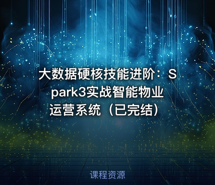 大数据硬核技能进阶：Spark3实战智能物业运营系统（已完结）