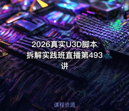 2026真实U3D脚本拆解实践班直播第493讲