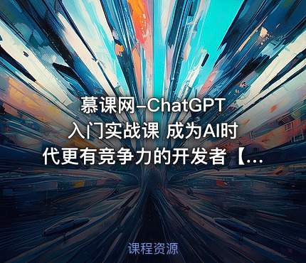 慕课网-ChatGPT入门实战课 成为AI时代更有竞争力的开发者【完结】
