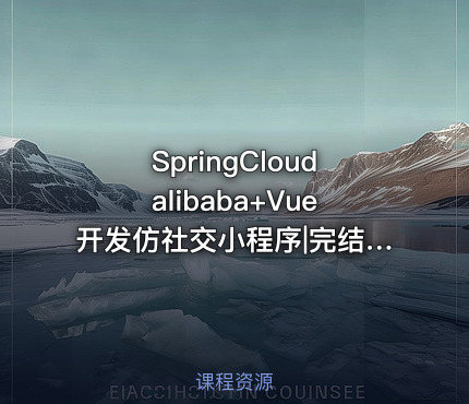 SpringCloudalibaba+Vue开发仿社交小程序|完结无密 - IT网课学习吧