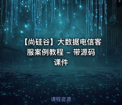 【尚硅谷】大数据电信客服案例教程 - 带源码课件