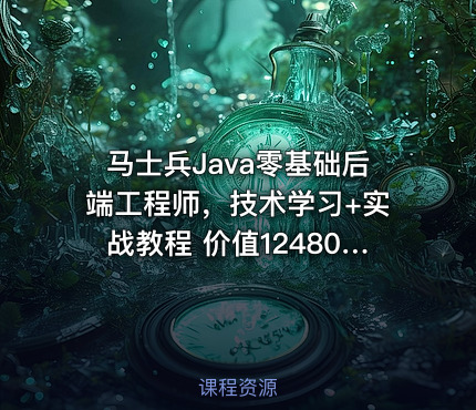 马士兵Java零基础后端工程师，技术学习+实战教程 价值12480元(内容更新)