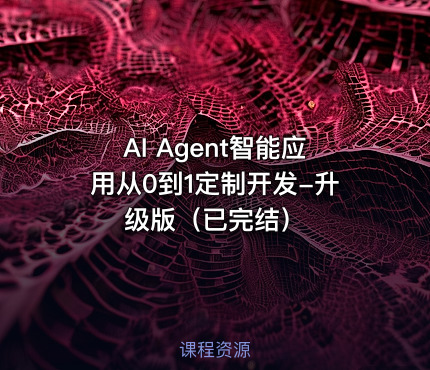 AI Agent智能应用从0到1定制开发-升级版（已完结）