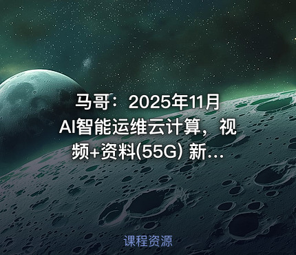 马哥：2025年11月AI智能运维云计算，视频+资料(55G) 新版
