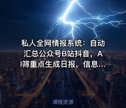 私人全网情报系统：自动汇总公众号B站抖音，AI筛重点生成日报，信息不再错过 (教程+源代码) 课程封面
