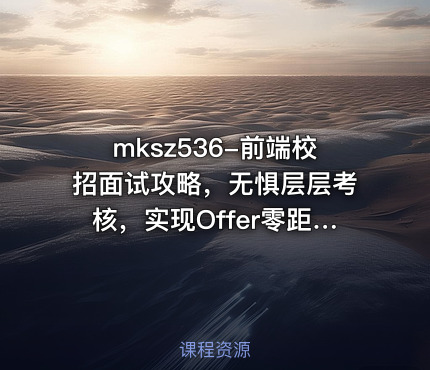 mksz536-前端校招面试攻略，无惧层层考核，实现Offer零距离【完结】