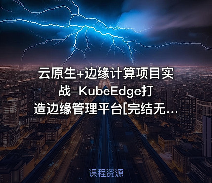 云原生+边缘计算项目实战-KubeEdge打造边缘管理平台[完结无秘]