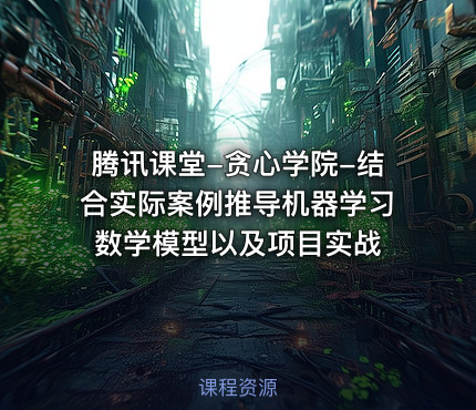 腾讯课堂-贪心学院-结合实际案例推导机器学习数学模型以及项目实战