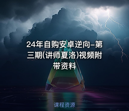 24年自购安卓逆向-第三期(讲师夏洛)视频附带资料