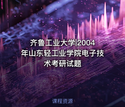 齐鲁工业大学|2004年山东轻工业学院电子技术考研试题