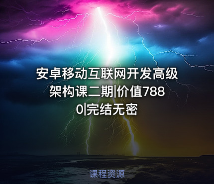 安卓移动互联网开发高级架构课二期|价值7880|完结无密