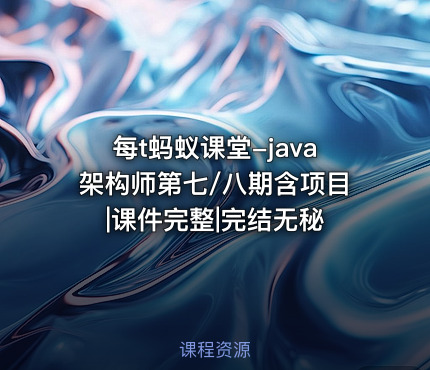 每t蚂蚁课堂-java架构师第七/八期含项目|课件完整|完结无秘