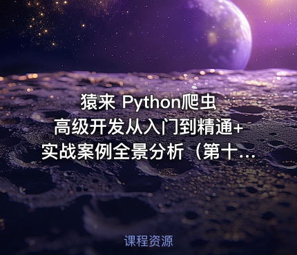 猿来 Python爬虫高级开发从入门到精通+实战案例全景分析（第十三期）