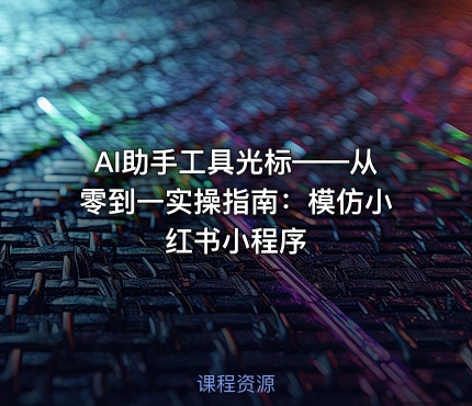 AI助手工具光标——从零到一实操指南：模仿小红书小程序
