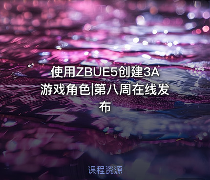 使用ZBUE5创建3A游戏角色|第八周在线发布