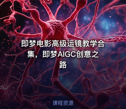 即梦电影高级运镜教学合集，即梦AIGC创意之路