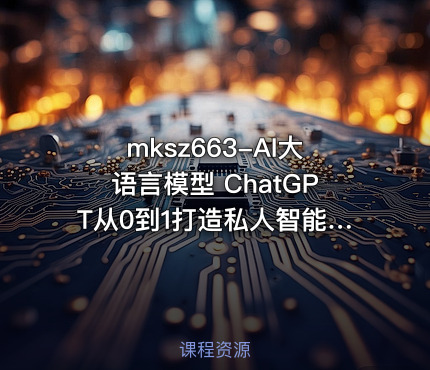 mksz663-AI大语言模型 ChatGPT从0到1打造私人智能英语学习助手【完结】