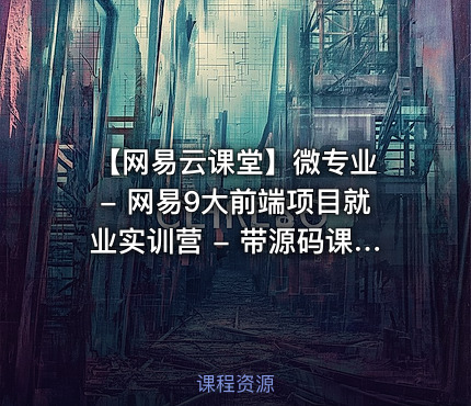 【网易云课堂】微专业 - 网易9大前端项目就业实训营 - 带源码课件