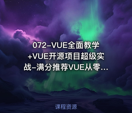 072-VUE全面教学+VUE开源项目超级实战-满分推荐VUE从零到熟练开发实战课程 VUE学习教程