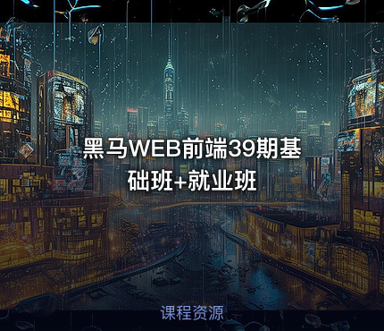 黑马WEB前端39期基础班+就业班