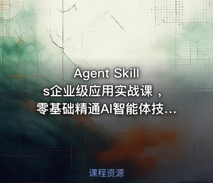 Agent Skills企业级应用实战课 ，零基础精通AI智能体技能开发资源 - IT网课学习吧