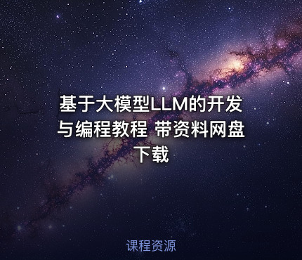 基于大模型LLM的开发与编程教程 带资料网盘下载