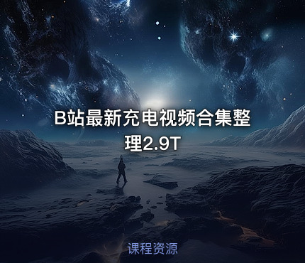 B站最新充电视频合集整理2.9T