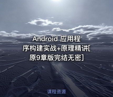 Android 应用程序构建实战+原理精讲[原9章版完结无密]
