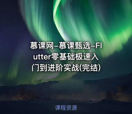 慕课网-慕课甄选-Flutter零基础极速入门到进阶实战(完结)