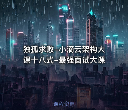 独孤求败-小滴云架构大课十八式-最强面试大课