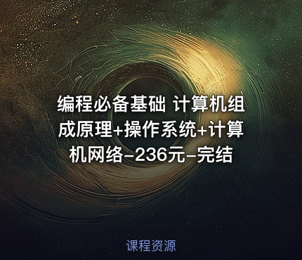 编程必备基础 计算机组成原理+操作系统+计算机网络-236元-完结