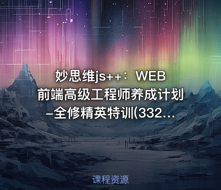 妙思维js++：WEB前端高级工程师养成计划-全修精英特训(332G) 价值9980元