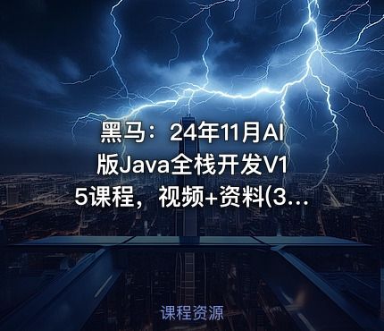黑马：24年11月AI版Java全栈开发V15课程，视频+资料(332G) 精品课程
