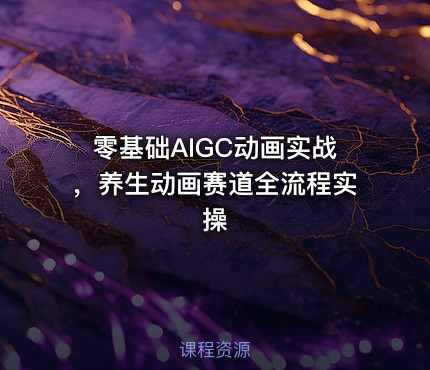 零基础AIGC动画实战，养生动画赛道全流程实操