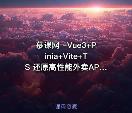慕课网 -Vue3+Pinia+Vite+TS 还原高性能外卖APP项目