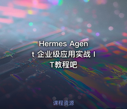 Hermes Agent 企业级应用实战 IT教程吧 - IT网课学习吧